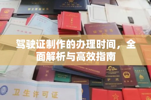 武城驾驶证制作的办理时间，全面解析与高效指南